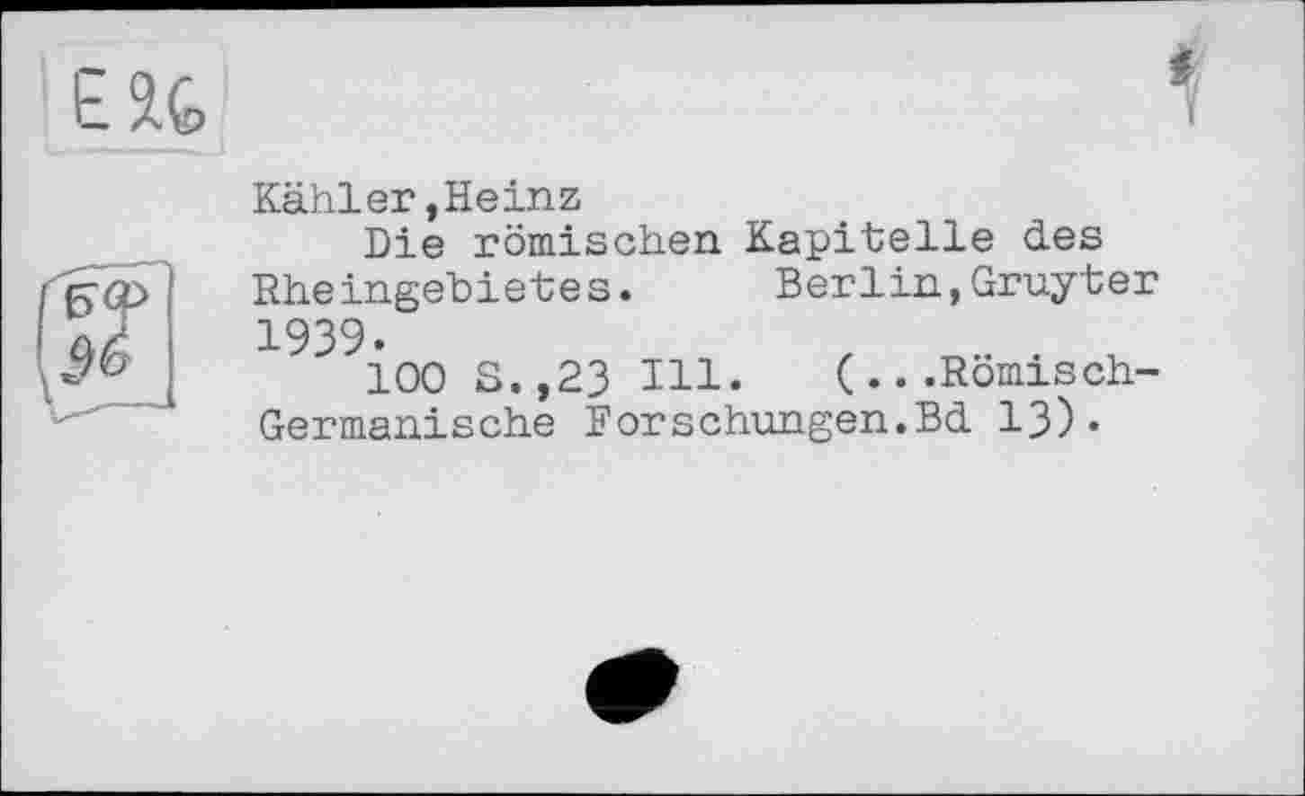 ﻿EU
Kähler,Heinz
Die römischen Kapitelle des Rheingehietes. Berlin,Gruyter 1939.	,	. .
100 s.,23 Ill. (...Römisch-Germanische Forschungen.Bd 13)«